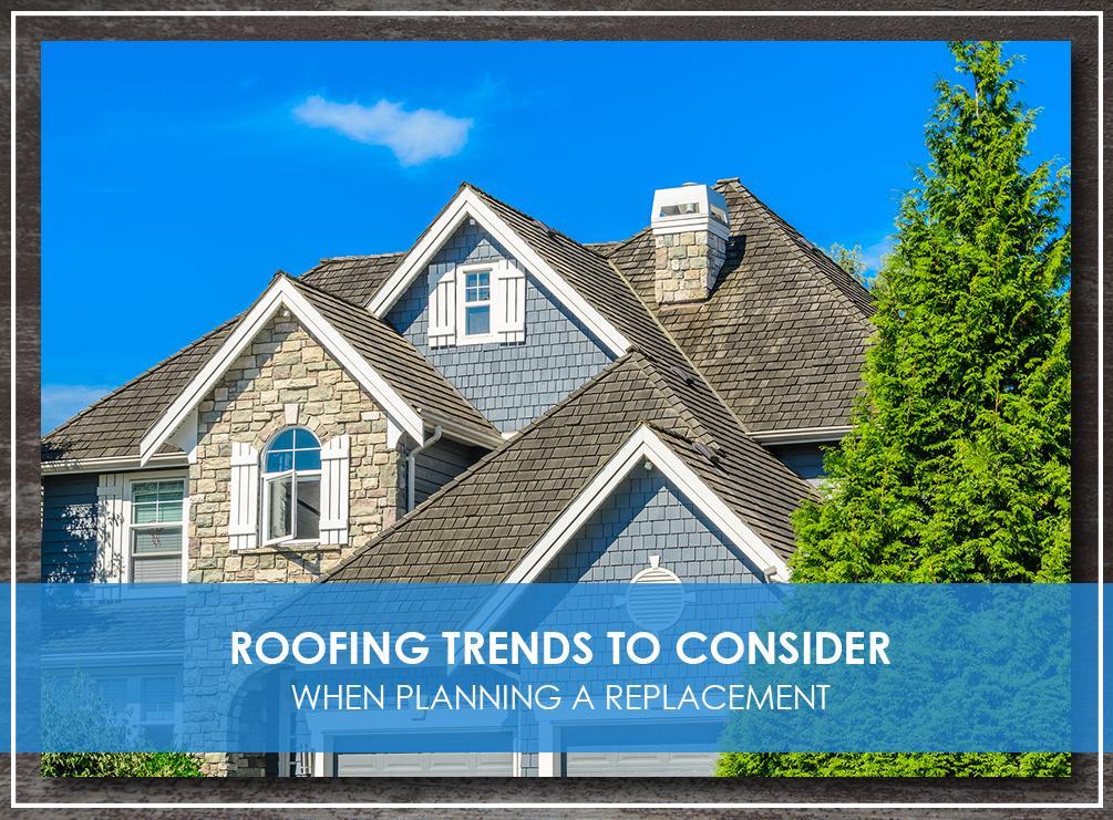 Roofing Trends to Consider When Planning a Replacement